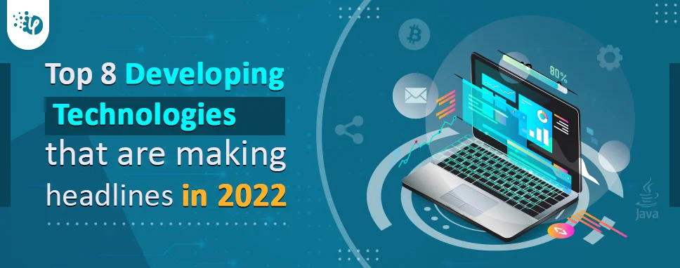 Top 8 Developing Technologies that are making headlines in 2022